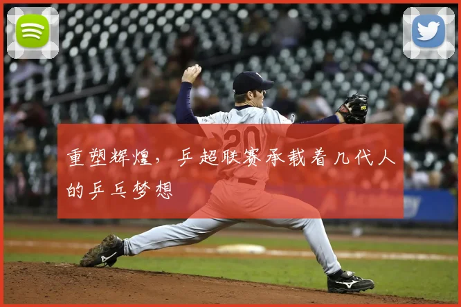 重塑辉煌，乒超联赛承载着几代人的乒乓梦想