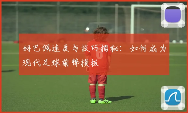 姆巴佩速度与技巧揭秘：如何成为现代足球前锋模板