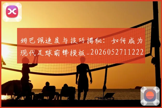 姆巴佩速度与技巧揭秘：如何成为现代足球前锋模板_20260527112222