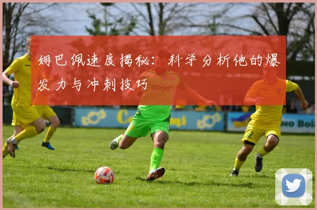姆巴佩速度揭秘:科学分析他的爆发力与冲刺技巧