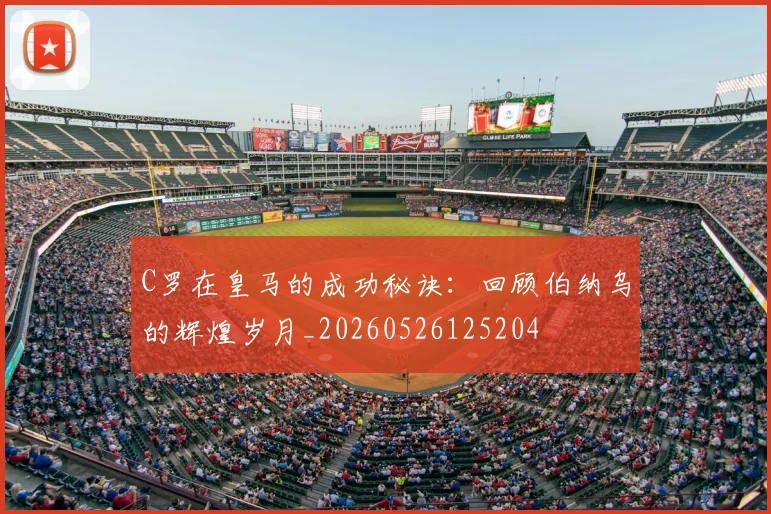 C罗在皇马的成功秘诀:回顾伯纳乌的辉煌岁月_20260526125204