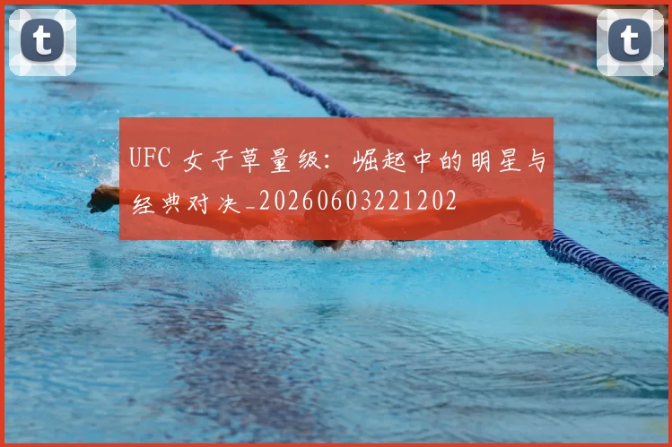 UFC 女子草量级：崛起中的明星与经典对决_20260603221202
