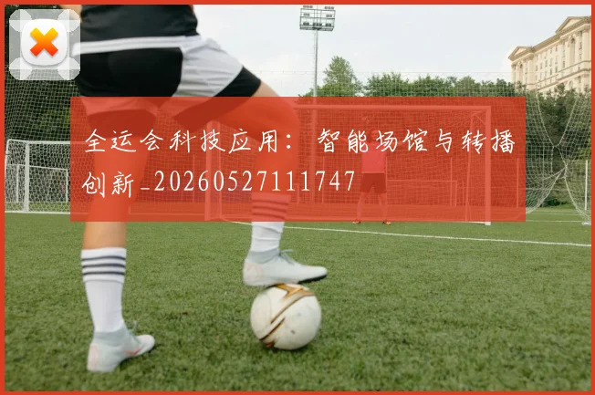 全运会科技应用:智能场馆与转播创新_20260527111747