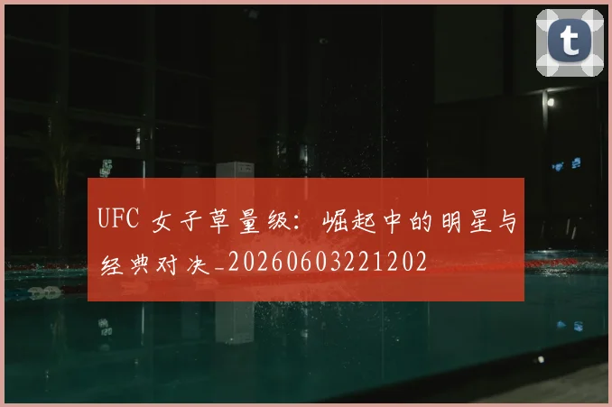 UFC 女子草量级：崛起中的明星与经典对决_20260603221202