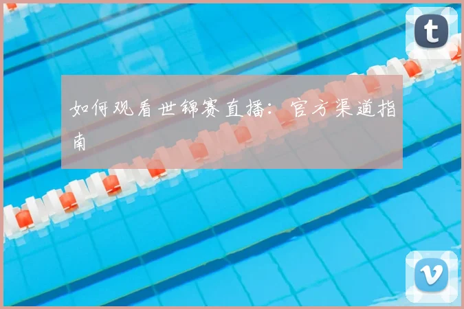 如何观看世锦赛直播：官方渠道指南