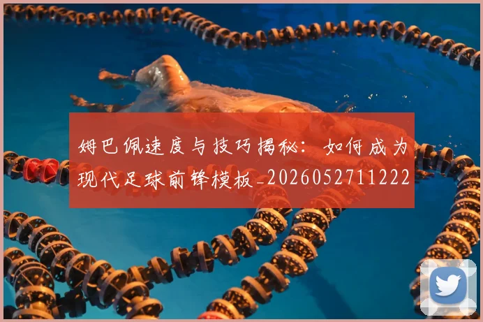 姆巴佩速度与技巧揭秘：如何成为现代足球前锋模板_20260527112222