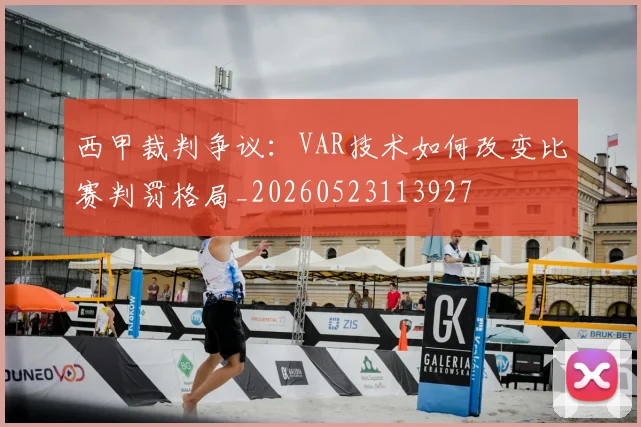 西甲裁判争议:VAR技术如何改变比赛判罚格局_20260523113927