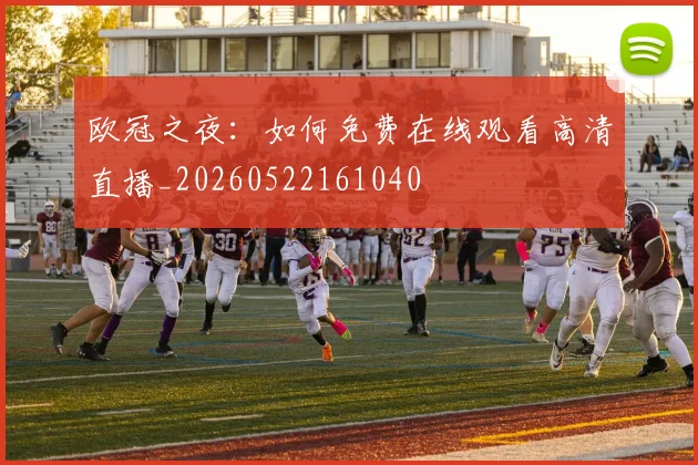 欧冠之夜：如何免费在线观看高清直播_20260522161040